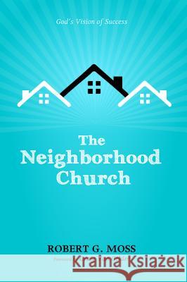 The Neighborhood Church: God's Vision of Success Moss, Robert G. 9781625649454 Wipf & Stock Publishers - książka