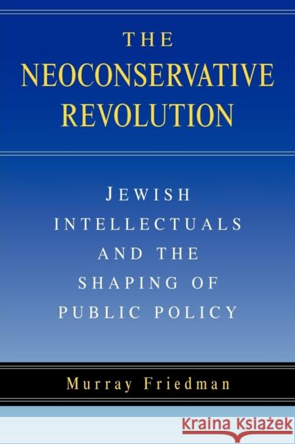 The Neoconservative Revolution: Jewish Intellectuals and the Shaping of Public Policy Friedman, Murray 9780521545013 Cambridge University Press - książka