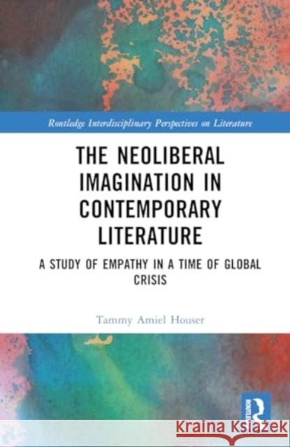 The Neoliberal Imagination in Contemporary Literature: A Study of Empathy in a Time of Global Crisis Tammy Amiel Houser 9781032752129 Routledge - książka