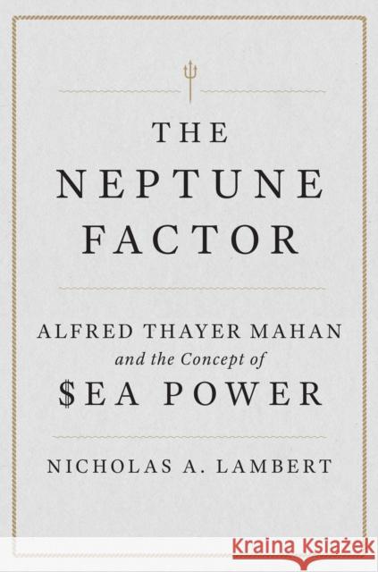 The Neptune Factor: Alfred Thayer Mahan and the Concept of Sea Power Nicholas A. Lambert 9781612511580 US Naval Institute Press - książka