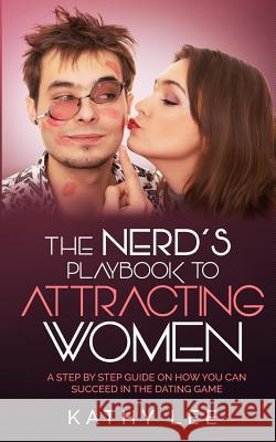 The Nerd's Playbook to Attracting Women: A Step by Step guide on how you can succeed in the Dating Game Lee, Kathy 9781544059020 Createspace Independent Publishing Platform - książka