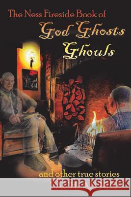 The Ness Fireside Book of God Ghosts Ghouls and Other True Stories Lachlan Ness 9781543406030 Xlibris - książka