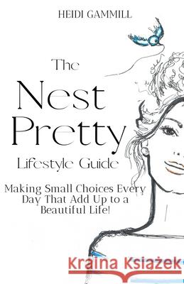 The Nest Pretty Lifestyle Guide: Making Small Choices Every Day That Add Up to a Beautiful Life! Susanna Booth Heidi Gammill 9781736967003 Nest Pretty LLC - książka
