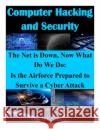 The Net is Down, Now What Do We Do: Is the Airforce Prepared to Survive a Cyber Attack School of Advanced Air and Space Studies 9781500208028 Createspace