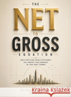 The Net-to-Gross Equation: Architectural Space Efficiency and Energy Performance in High-Rise Towers Saad (Saad Da Alex), Eng Ibrahim 9798905890314 Dr. Eng. Ibrahim Saad - książka