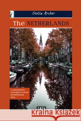 The Netherlands Travel Guide: A Comprehensive travel guide to unveiling the Netherlands cities 2024 Stella Archer 9798854163088 Independently Published - książka