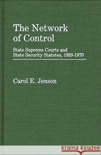 The Network of Control: State Supreme Courts and State Security Statutes, 1920-1970 Jenson, Carol E. 9780313224928 Greenwood Press - książka