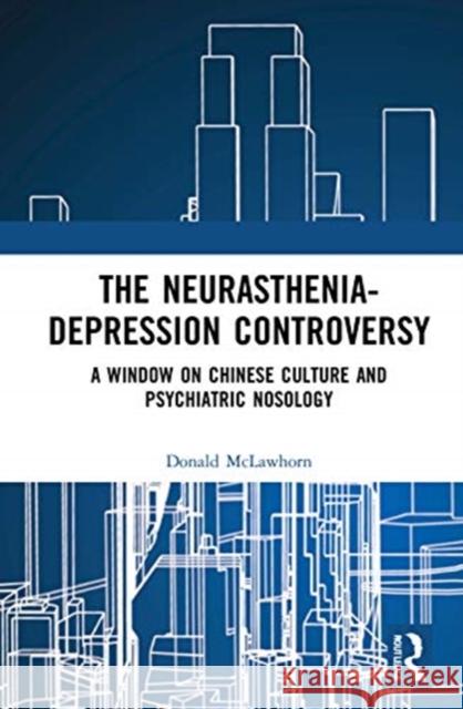 The Neurasthenia-Depression Controversy: A Window on Chinese Culture and Psychiatric Nosology Donald McLawhorn 9780367623012 Routledge - książka