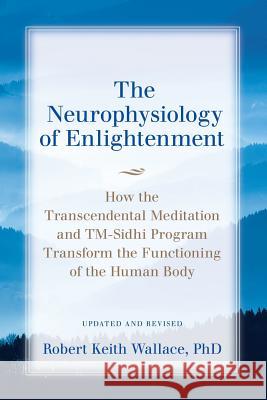 The Neurophysiology of Enlightenment: How the Transcendental Meditation and TM-Sidhi Program Transform the Functioning of the Human Body Wallace, Robert Keith 9780997220728 Dharma Publications - książka