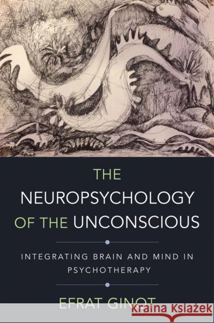 The Neuropsychology of the Unconscious: Integrating Brain and Mind in Psychotherapy Efrat Ginot 9780393709018 W. W. Norton & Company - książka