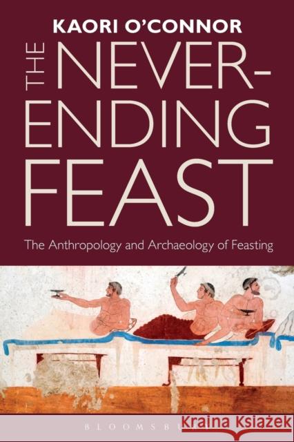 The Never-Ending Feast: The Anthropology and Archaeology of Feasting O'Connor, Kaori 9781847889256 Bloomsbury Academic - książka