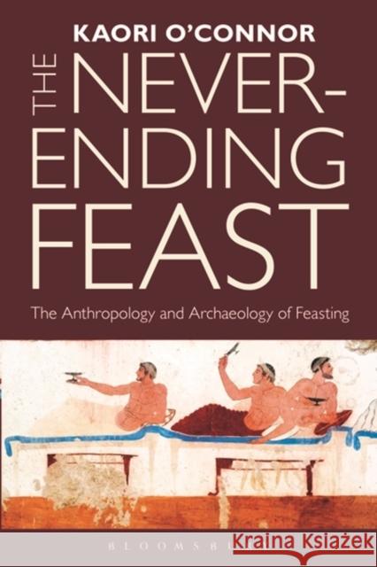 The Never-Ending Feast: The Anthropology and Archaeology of Feasting O'Connor, Kaori 9781847889263 Bloomsbury Academic - książka