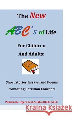 The New ABC's of Life for Children and Adults: Short Stories, Essays, and Poems Promoting Christian Concepts Orgeron, Pamela K. 9780692703984 ABC's Ministries - książka