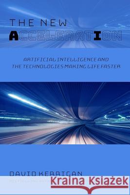 The New Acceleration: Artificial Intelligence and the Technologies Making Life Faster David Kerrigan 9781727097863 Createspace Independent Publishing Platform - książka