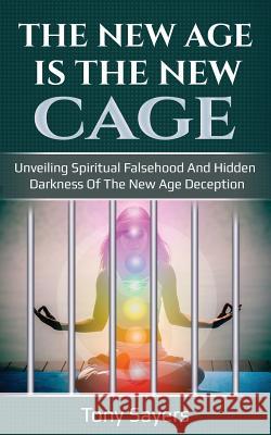 The New Age Is the New Cage: Unveiling Spiritual Falsehood and Hidden Darkness of the New Age Deception. Tony Sayers 9781728745770 Independently Published - książka