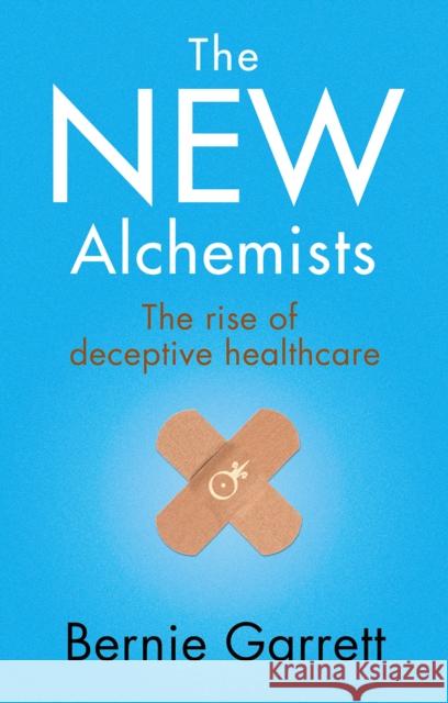 The New Alchemists: The Rise of Deceptive Healthcare Bernie Garrett 9781781611883 Hammersmith Health Books - książka