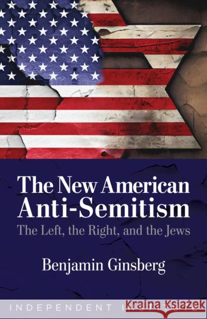 The New American Anti-Semitism: The Left, the Right, and the Jews Benjamin Ginsberg 9781598133868 Independent Institute - książka
