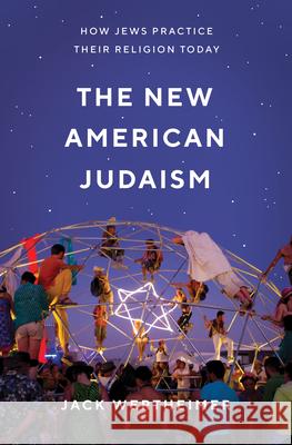 The New American Judaism: How Jews Practice Their Religion Today Jack Wertheimer 9780691181295 Princeton University Press - książka