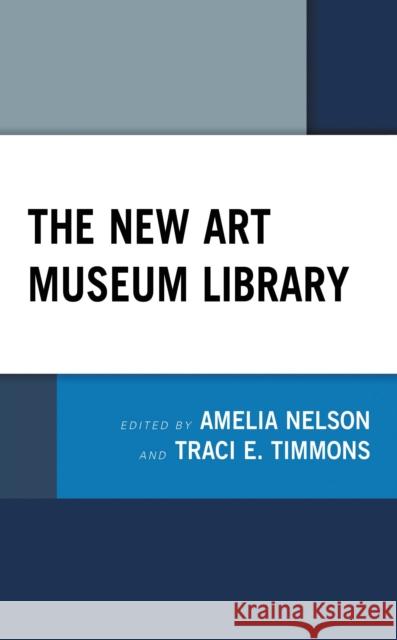 The New Art Museum Library Amelia Nelson Traci E. Timmons 9781538197004 Rowman & Littlefield Publishers - książka
