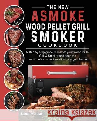 The New ASMOKE Wood Pellet Grill & Smoker cookbook: A step by step guide to master your Wood Pellet Grill & Smoker and cook the most delicious recipes Ramon Wortham 9781803201481 Ramon Wortham - książka