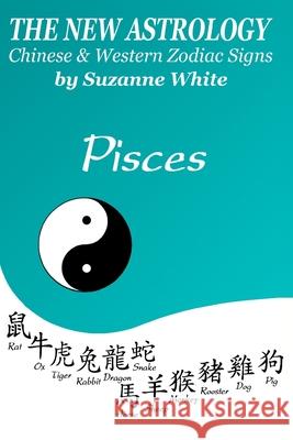 The New Astrology Pisces Chinese and Western Zodiac Signs: The New Astrology by Sun Signs Suzanne White 9781726456609 Createspace Independent Publishing Platform - książka