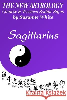 The New Astrology Sagittarius Chinese and Western Zodiac Signs: The New Astrology by Sun Signs Suzanne White 9781726457958 Createspace Independent Publishing Platform - książka
