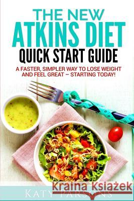 The New Atkins Diet Quick Start Guide: A Faster, Simpler Way to Lose Weight and Feel Great - Starting Today! Katy Parsons 9781541001442 Createspace Independent Publishing Platform - książka