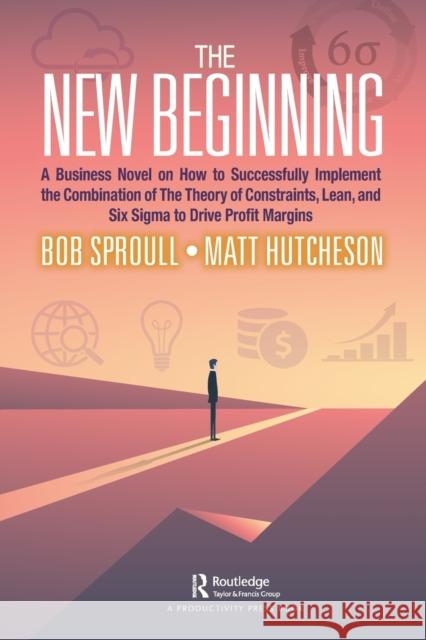 The New Beginning: A Business Novel on How to Successfully Implement the Combination of the Theory of Constraints, Lean, and Six SIGMA to Bob Sproull Matt Hutcheson 9780367688370 Productivity Press - książka
