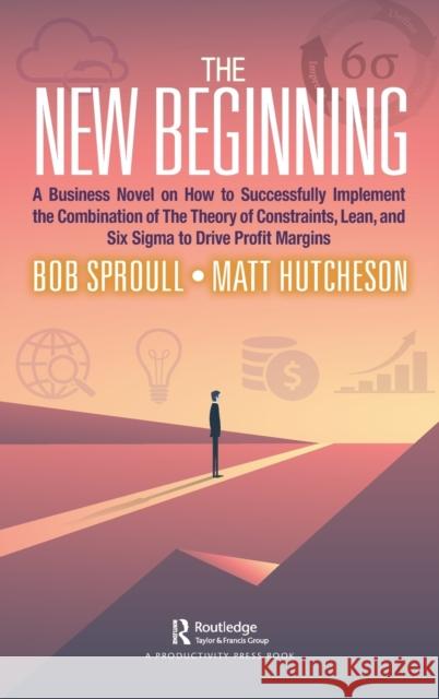 The New Beginning: A Business Novel on How to Successfully Implement the Combination of the Theory of Constraints, Lean, and Six SIGMA to Bob Sproull Matt Hutcheson 9780367688387 Productivity Press - książka