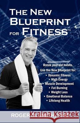 The New Blueprint for Fitness: 10 Power Habits for Transforming Your Body Roger D. Smith 9781938590016 Modelbenders LLC - książka