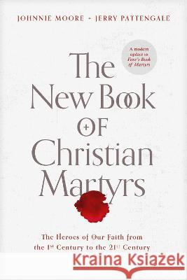 The New Book of Christian Martyrs: The Heroes of Our Faith from the 1st Century to the 21st Century Johnnie Moore Jerry Pattengale 9781496429483 Tyndale House Publishers - książka