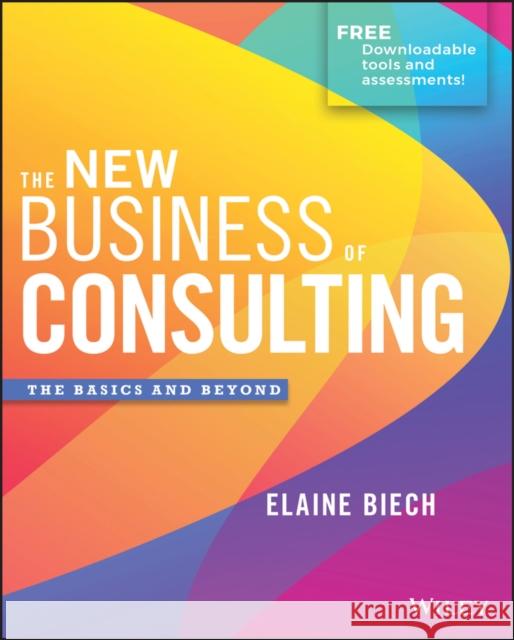 The New Business of Consulting: The Basics and Beyond Biech, Elaine 9781119556909 John Wiley & Sons Inc - książka