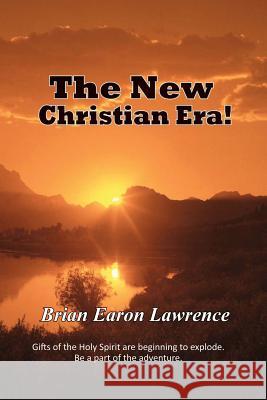 The New Christian Era: The gifts of the Holy Spirit are beginning to explode. Brian Earon Lawrence 9781077281608 Independently Published - książka