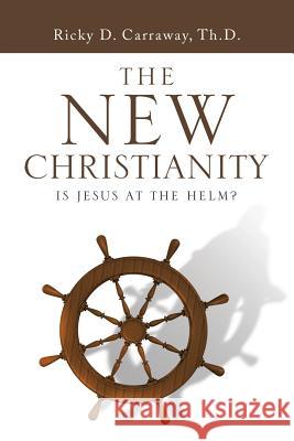 The New Christianity: Is Jesus at the Helm? Ricky Carraway 9781546275756 Authorhouse - książka