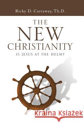 The New Christianity: Is Jesus at the Helm? Ricky Carraway 9781546275763 Authorhouse - książka