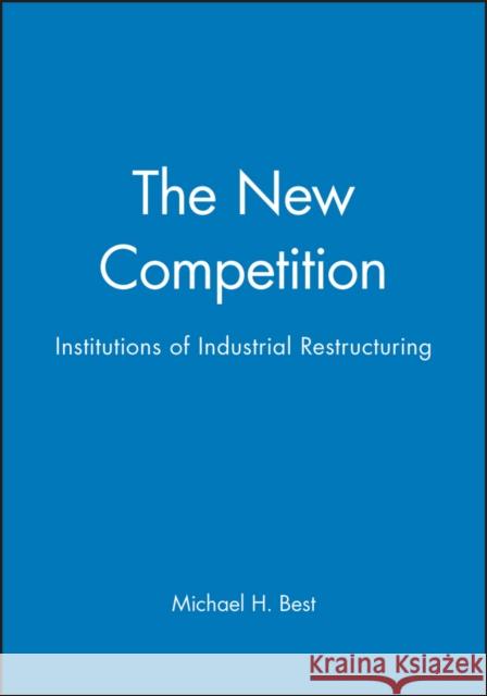 The New Competition : Institutions of Industrial Restructuring Michael H. Best 9780745603643 Polity Press - książka