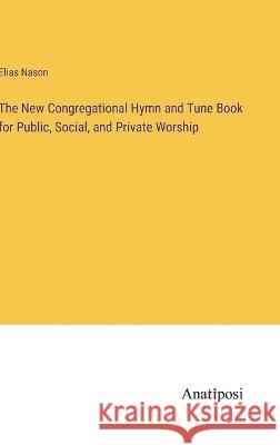 The New Congregational Hymn and Tune Book for Public, Social, and Private Worship Elias Nason   9783382320935 Anatiposi Verlag - książka