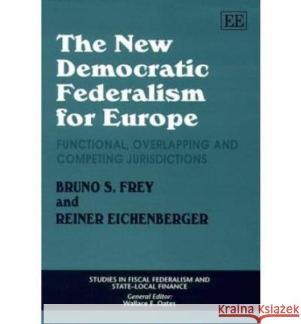 The New Democratic Federalism for Europe: Functional, Overlapping and Competing Jurisdictions Bruno S. Frey Reiner Eichenberger  9781840640045 Edward Elgar Publishing Ltd - książka