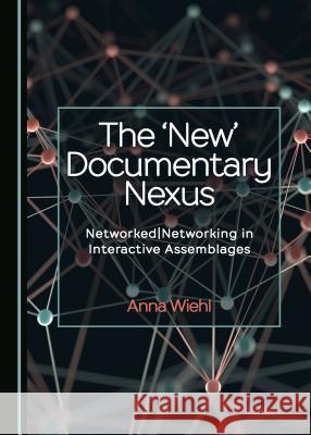 The 'New' Documentary Nexus: Networkednetworking in Interactive Assemblages Wiehl, Anna 9781527533530 Cambridge Scholars Publishing - książka