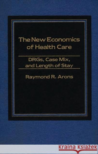 The New Economics of Health Care: Drgs, Case Mix, and the Prospective Payments System (Pps) Arons, Raymond 9780275914219 Praeger Publishers - książka