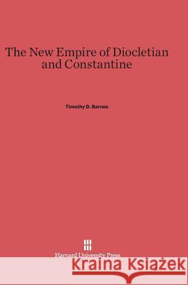 The New Empire of Diocletian and Constantine Timothy D. Barnes 9780674280663 Harvard University Press - książka