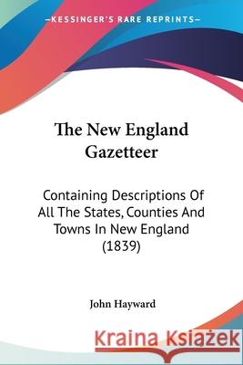 The New England Gazetteer: Containing Descriptions Of All The States, Counties And Towns In New England (1839) John Hayward 9780548842942  - książka