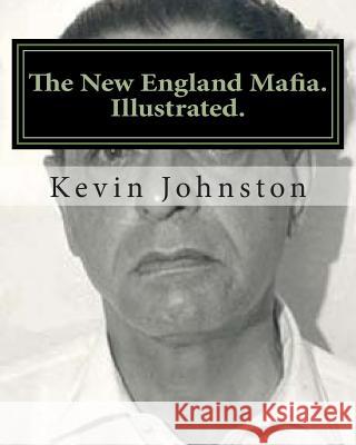 The New England Mafia. Illustrated.: With testimoney from Frank Salemme and a US Government time line. Johnston, Kevin 9781466488663 Createspace - książka