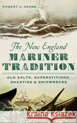 The New England Mariner Tradition: Old Salts, Superstitions, Shanties & Shipwrecks Robert A. Geake 9781540222442 History Press Library Editions - książka