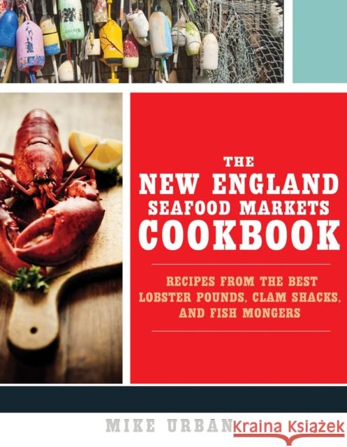 The New England Seafood Markets Cookbook: Recipes from the Best Lobster Pounds, Clam Shacks, and Fishmongers Urban, Mike 9781581573244 John Wiley & Sons - książka