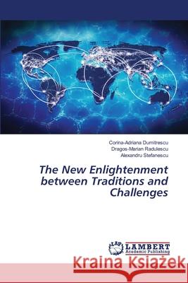 The New Enlightenment between Traditions and Challenges Dumitrescu, Corina-Adriana, Radulescu, Dragos-Marian, Stefanescu, Alexandru 9786208439125 LAP Lambert Academic Publishing - książka