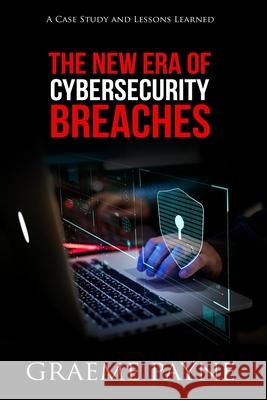 The New Era of Cybersecurity Breaches: A Case Study and Lessons Learned Graeme Payne 9781950878024 Cybersecurity Executive Advisors LLC - książka