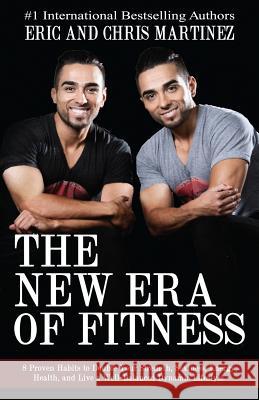 The New Era of Fitness: 8 Proven Habits to Double Your Strength, Sexiness, Energy, Health, and Live a Well-Balanced Dynamic Lifestyle Eric and Chris Martinez 9780998146003 New Era of Fitness - książka