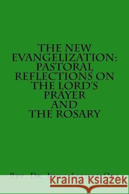 The New Evangelization: Pastoral Reflections on the Lord's Prayer and the Rosary Rev Dr John Arthur Orr 9781976332326 Createspace Independent Publishing Platform - książka