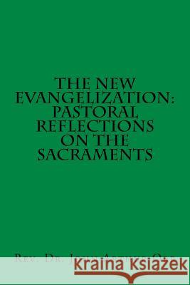 The New Evangelization: Pastoral Reflections on the Sacraments Rev Dr John Arthur Orr 9781517183738 Createspace - książka